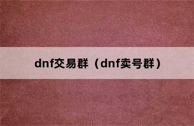 dnf交易群（dnf卖号群）