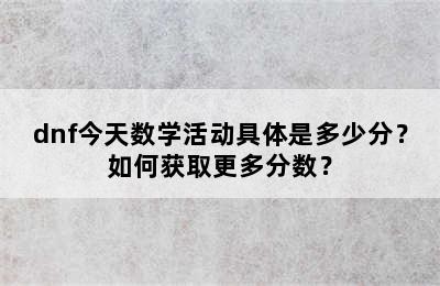 dnf今天数学活动具体是多少分？如何获取更多分数？