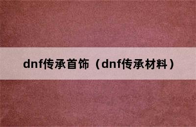 dnf传承首饰（dnf传承材料）