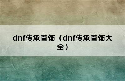 dnf传承首饰（dnf传承首饰大全）