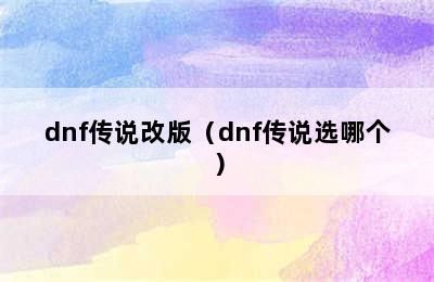 dnf传说改版（dnf传说选哪个）