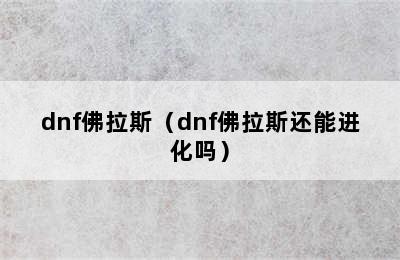 dnf佛拉斯（dnf佛拉斯还能进化吗）