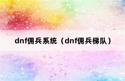 dnf佣兵系统（dnf佣兵梯队）