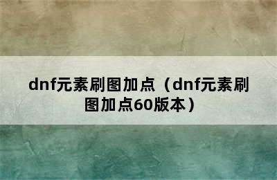 dnf元素刷图加点（dnf元素刷图加点60版本）