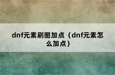 dnf元素刷图加点（dnf元素怎么加点）