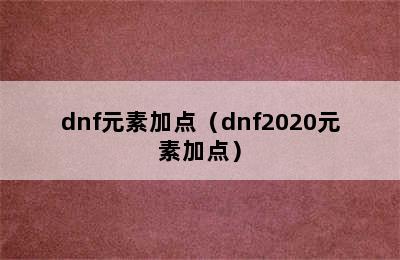 dnf元素加点（dnf2020元素加点）