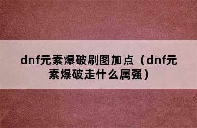 dnf元素爆破刷图加点（dnf元素爆破走什么属强）