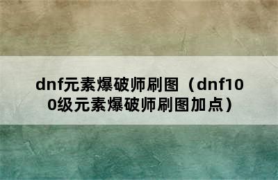 dnf元素爆破师刷图（dnf100级元素爆破师刷图加点）