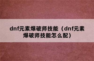 dnf元素爆破师技能（dnf元素爆破师技能怎么配）