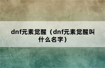 dnf元素觉醒（dnf元素觉醒叫什么名字）