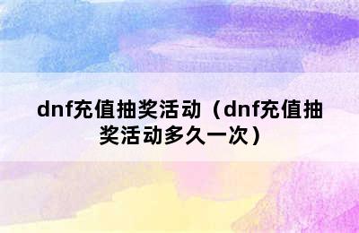 dnf充值抽奖活动（dnf充值抽奖活动多久一次）