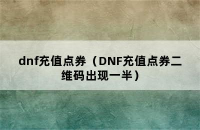 dnf充值点券（DNF充值点券二维码出现一半）