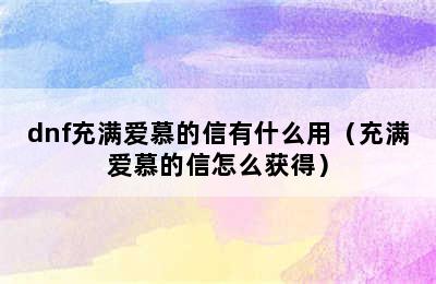 dnf充满爱慕的信有什么用（充满爱慕的信怎么获得）