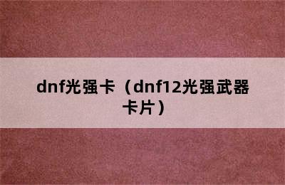 dnf光强卡（dnf12光强武器卡片）