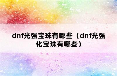 dnf光强宝珠有哪些（dnf光强化宝珠有哪些）