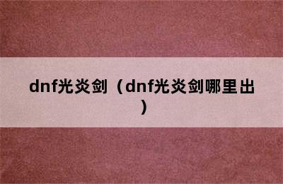 dnf光炎剑（dnf光炎剑哪里出）