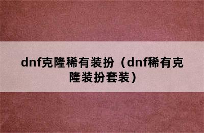 dnf克隆稀有装扮（dnf稀有克隆装扮套装）