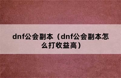 dnf公会副本（dnf公会副本怎么打收益高）