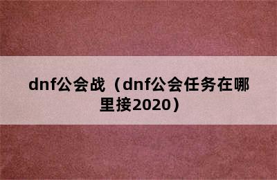 dnf公会战（dnf公会任务在哪里接2020）