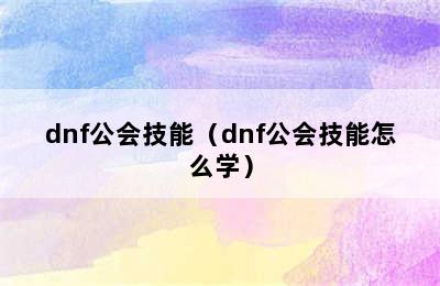 dnf公会技能（dnf公会技能怎么学）