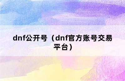 dnf公开号（dnf官方账号交易平台）