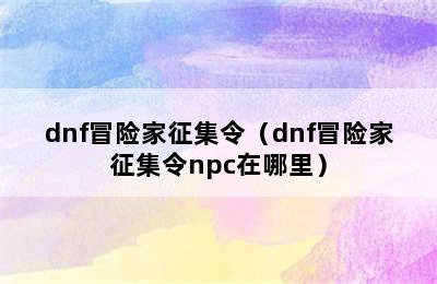 dnf冒险家征集令（dnf冒险家征集令npc在哪里）