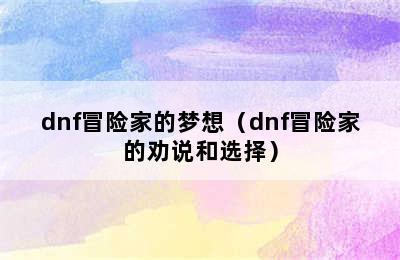 dnf冒险家的梦想（dnf冒险家的劝说和选择）