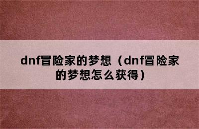 dnf冒险家的梦想（dnf冒险家的梦想怎么获得）