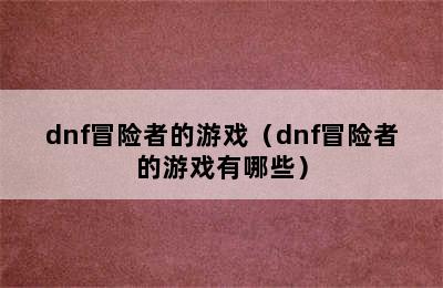 dnf冒险者的游戏（dnf冒险者的游戏有哪些）