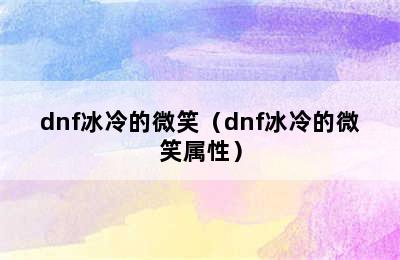 dnf冰冷的微笑（dnf冰冷的微笑属性）