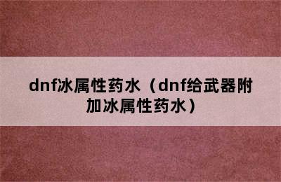 dnf冰属性药水（dnf给武器附加冰属性药水）