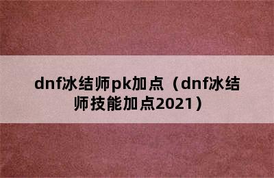 dnf冰结师pk加点（dnf冰结师技能加点2021）