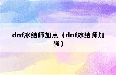 dnf冰结师加点（dnf冰结师加强）