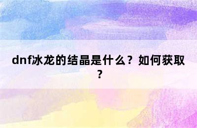 dnf冰龙的结晶是什么？如何获取？