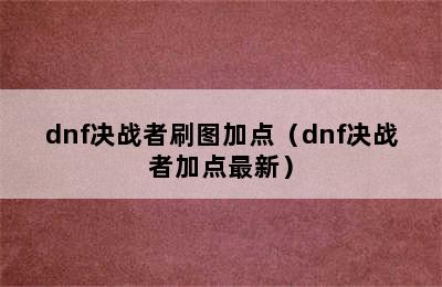 dnf决战者刷图加点（dnf决战者加点最新）