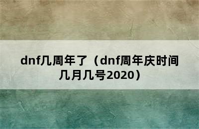 dnf几周年了（dnf周年庆时间几月几号2020）