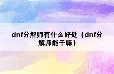 dnf分解师有什么好处（dnf分解师能干嘛）