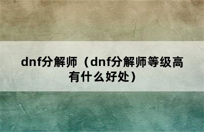 dnf分解师（dnf分解师等级高有什么好处）