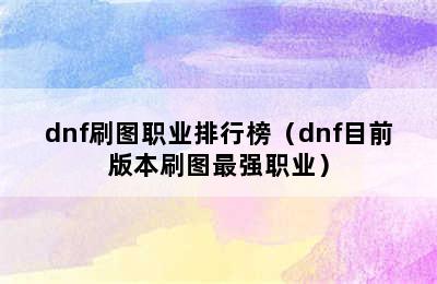 dnf刷图职业排行榜（dnf目前版本刷图最强职业）