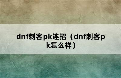 dnf刺客pk连招（dnf刺客pk怎么样）