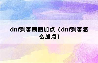 dnf刺客刷图加点（dnf刺客怎么加点）