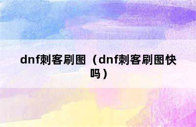 dnf刺客刷图（dnf刺客刷图快吗）