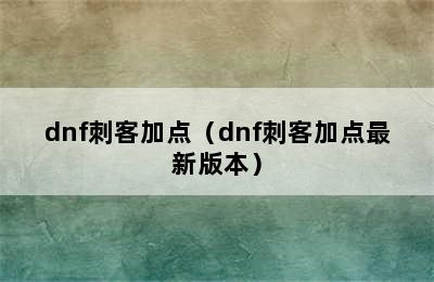 dnf刺客加点（dnf刺客加点最新版本）