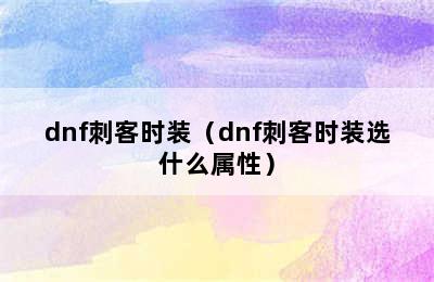 dnf刺客时装（dnf刺客时装选什么属性）