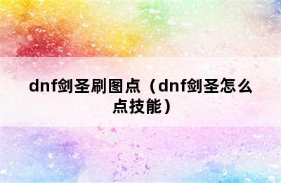 dnf剑圣刷图点（dnf剑圣怎么点技能）