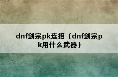 dnf剑宗pk连招（dnf剑宗pk用什么武器）