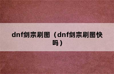 dnf剑宗刷图（dnf剑宗刷图快吗）