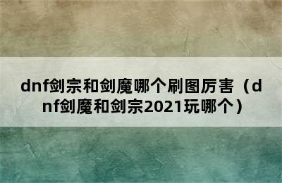 dnf剑宗和剑魔哪个刷图厉害（dnf剑魔和剑宗2021玩哪个）