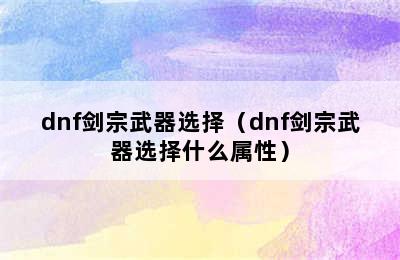 dnf剑宗武器选择（dnf剑宗武器选择什么属性）