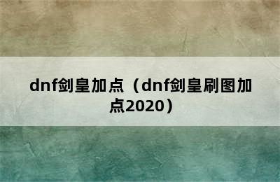 dnf剑皇加点（dnf剑皇刷图加点2020）